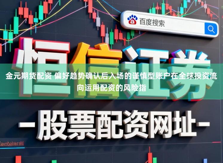 金元期货配资 偏好趋势确认后入场的谨慎型账户在全球投资流向运用配资的风险指