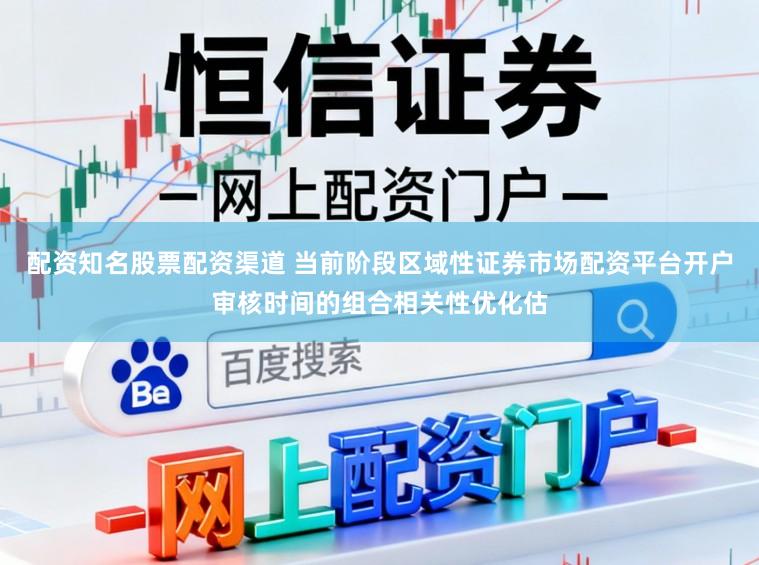 配资知名股票配资渠道 当前阶段区域性证券市场配资平台开户审核时间的组合相关性优化估