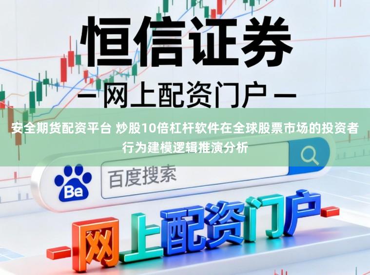 安全期货配资平台 炒股10倍杠杆软件在全球股票市场的投资者行为建模逻辑推演分析