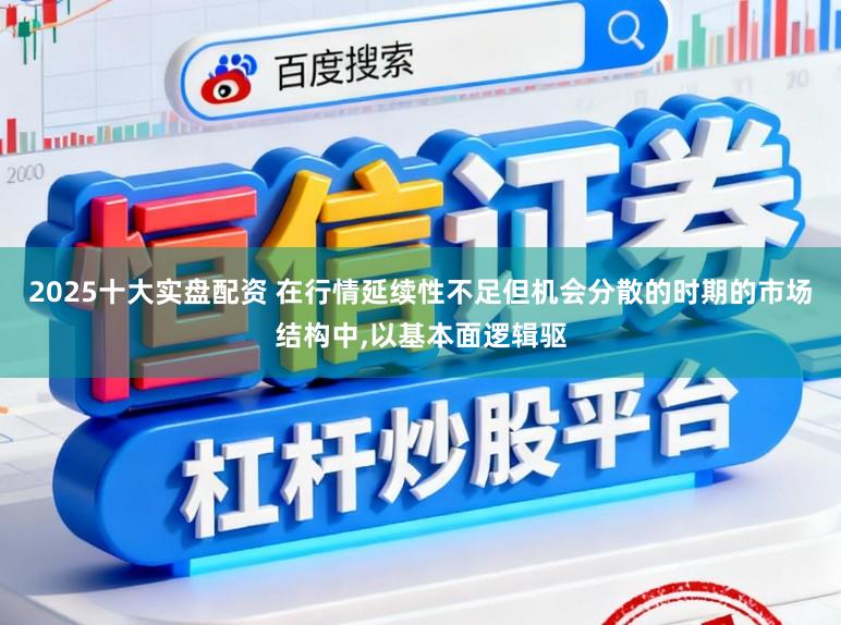2025十大实盘配资 在行情延续性不足但机会分散的时期的市场结构中，以基本面逻辑驱