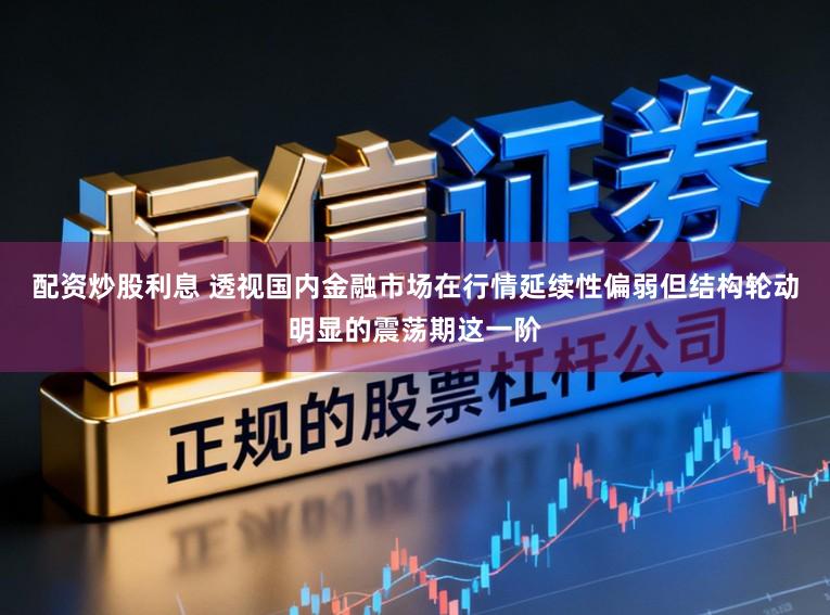 配资炒股利息 透视国内金融市场在行情延续性偏弱但结构轮动明显的震荡期这一阶