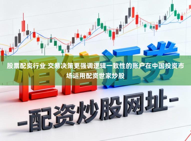 股票配资行业 交易决策更强调逻辑一致性的账户在中国投资市场运用配资世家炒股