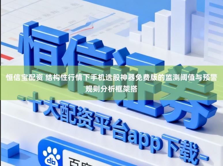 恒信宝配资 结构性行情下手机选股神器免费版的监测阈值与预警规则分析框架搭