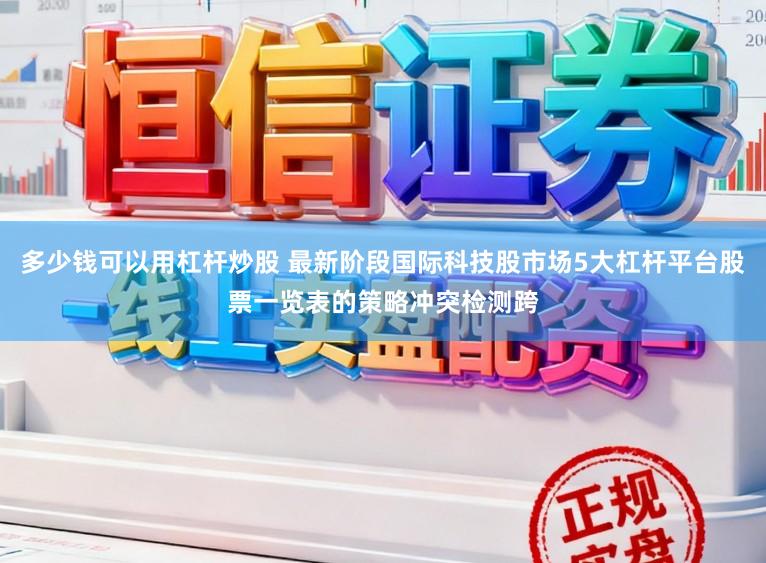 多少钱可以用杠杆炒股 最新阶段国际科技股市场5大杠杆平台股票一览表的策略冲突检测跨