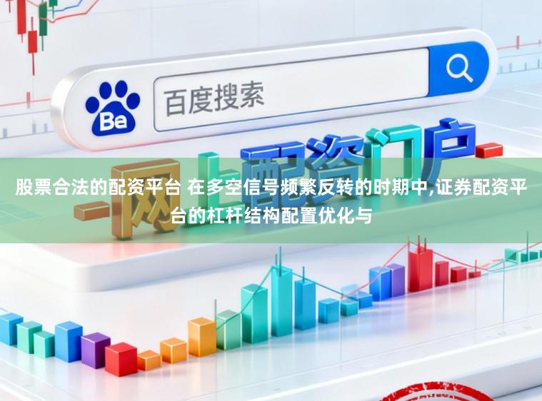 股票合法的配资平台 在多空信号频繁反转的时期中，证券配资平台的杠杆结构配置优化与