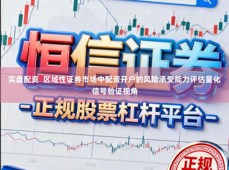 实盘配资  区域性证券市场中配资开户的风险承受能力评估量化信号验证视角