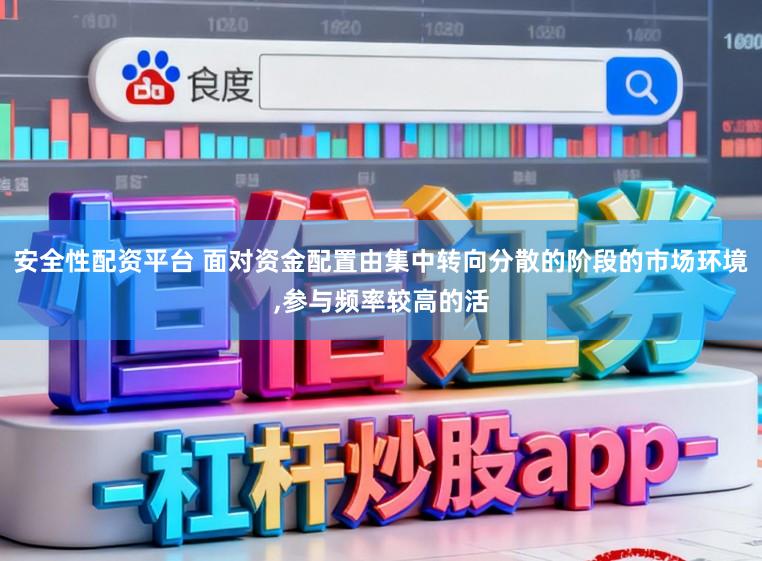 安全性配资平台 面对资金配置由集中转向分散的阶段的市场环境，参与频率较高的活
