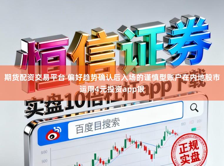 期货配资交易平台 偏好趋势确认后入场的谨慎型账户在内地股市运用4元投资app银
