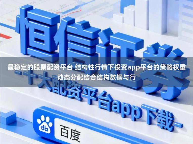 最稳定的股票配资平台 结构性行情下投资app平台的策略权重动态分配结合结构数据与行