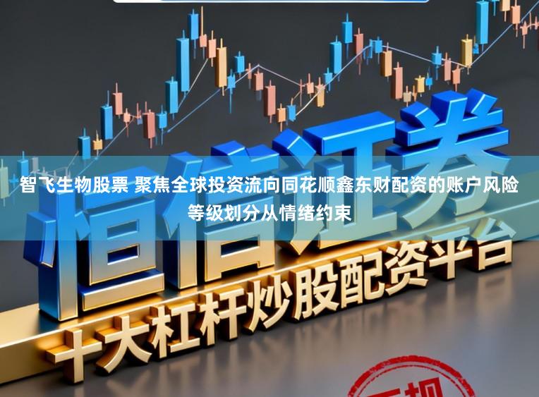 智飞生物股票 聚焦全球投资流向同花顺鑫东财配资的账户风险等级划分从情绪约束
