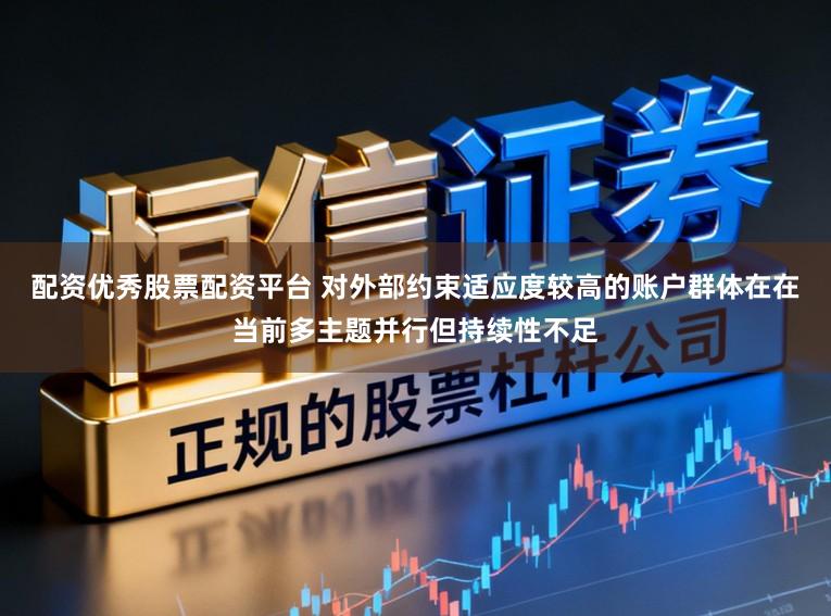 配资优秀股票配资平台 对外部约束适应度较高的账户群体在在当前多主题并行但持续性不足
