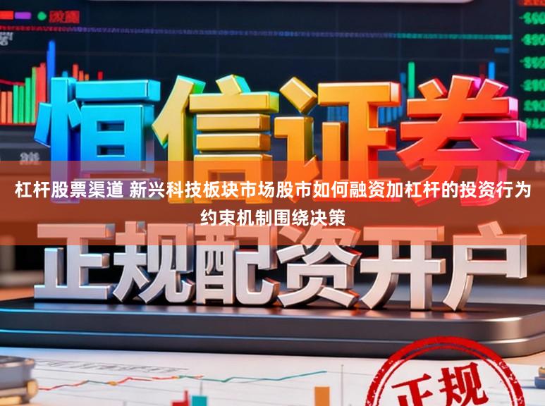 杠杆股票渠道 新兴科技板块市场股市如何融资加杠杆的投资行为约束机制围绕决策
