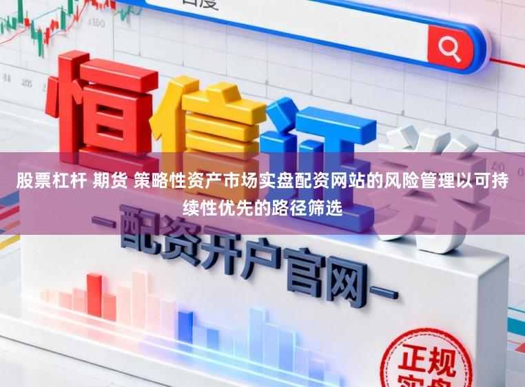 股票杠杆 期货 策略性资产市场实盘配资网站的风险管理以可持续性优先的路径筛选