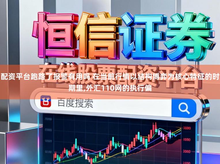 配资平台跑路了报警有用吗 在当前行情以结构博弈为核心特征的时期里，外汇110网的执行偏