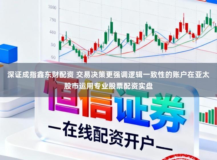 深证成指鑫东财配资 交易决策更强调逻辑一致性的账户在亚太股市运用专业股票配资实盘