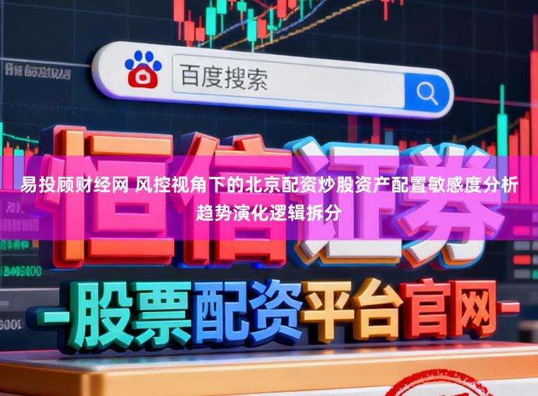 易投顾财经网 风控视角下的北京配资炒股资产配置敏感度分析趋势演化逻辑拆分