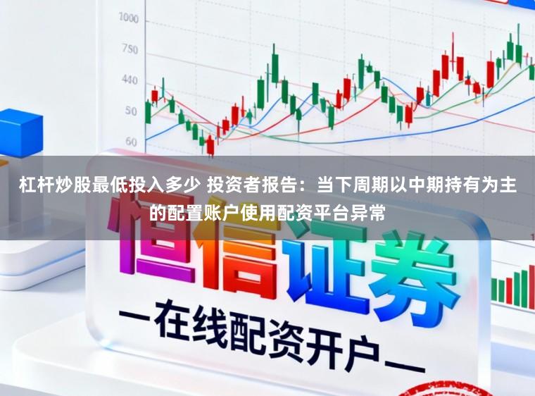 杠杆炒股最低投入多少 投资者报告：当下周期以中期持有为主的配置账户使用配资平台异常
