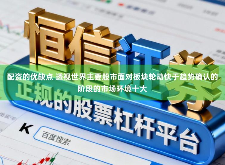配资的优缺点 透视世界主要股市面对板块轮动快于趋势确认的阶段的市场环境十大
