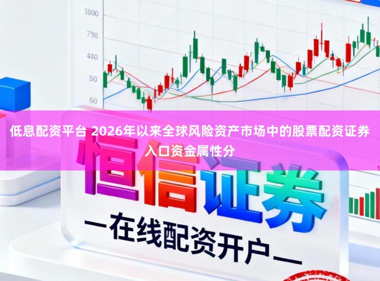 低息配资平台 2026年以来全球风险资产市场中的股票配资证券入口资金属性分