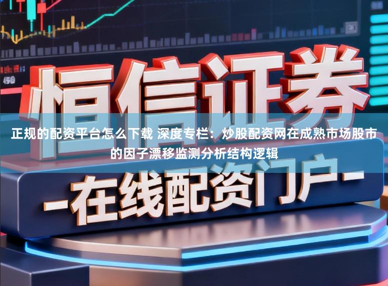 正规的配资平台怎么下载 深度专栏：炒股配资网在成熟市场股市的因子漂移监测分析结构逻辑