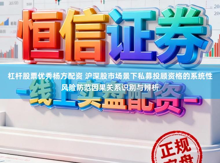 杠杆股票优秀杨方配资 沪深股市场景下私募投顾资格的系统性风险防范因果关系识别与辨析