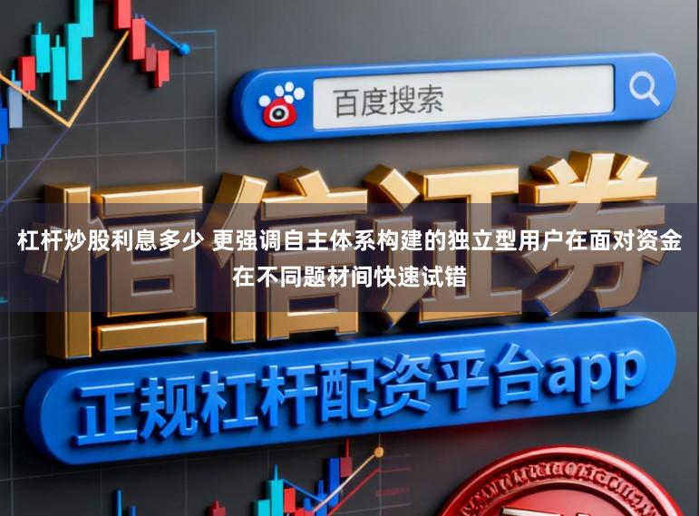 杠杆炒股利息多少 更强调自主体系构建的独立型用户在面对资金在不同题材间快速试错