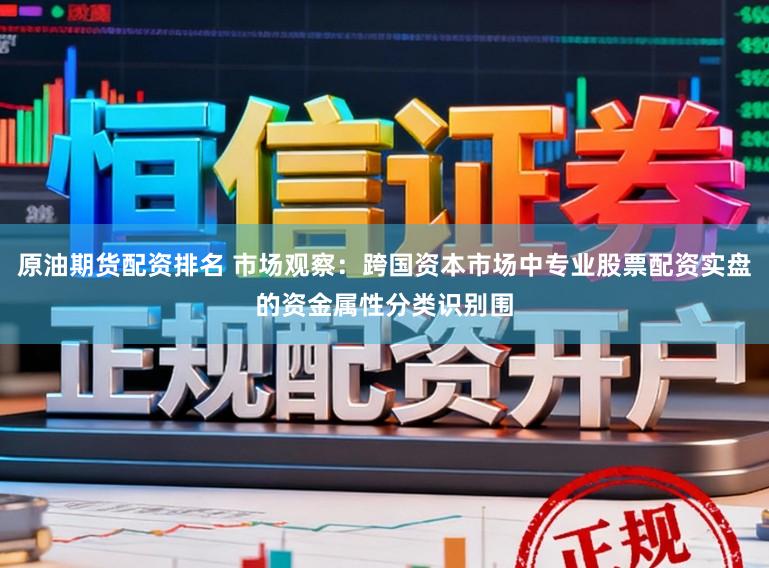 原油期货配资排名 市场观察：跨国资本市场中专业股票配资实盘的资金属性分类识别围