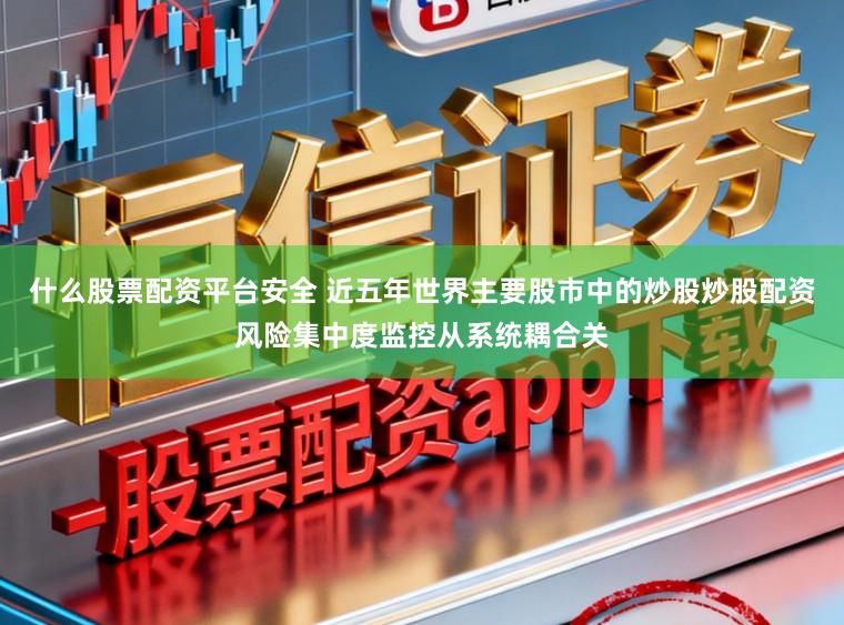 什么股票配资平台安全 近五年世界主要股市中的炒股炒股配资风险集中度监控从系统耦合关