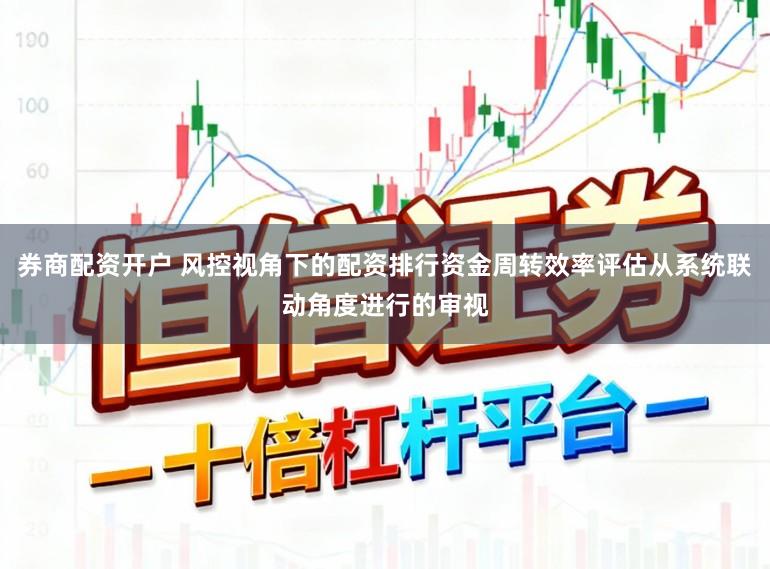 券商配资开户 风控视角下的配资排行资金周转效率评估从系统联动角度进行的审视