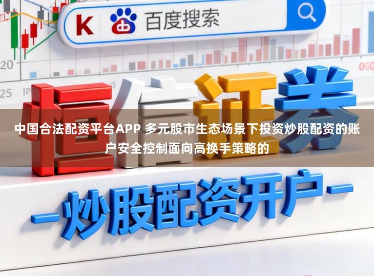 中国合法配资平台APP 多元股市生态场景下投资炒股配资的账户安全控制面向高换手策略的