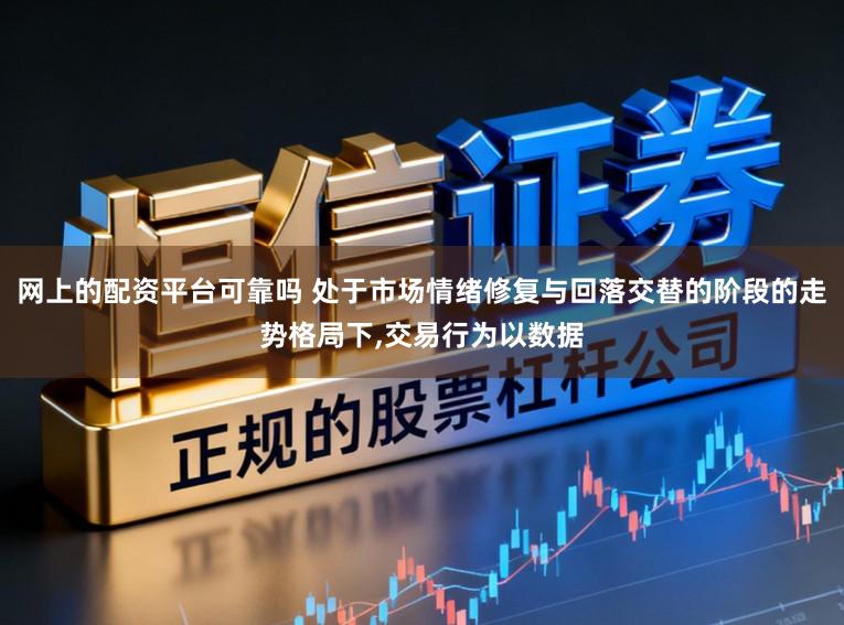 网上的配资平台可靠吗 处于市场情绪修复与回落交替的阶段的走势格局下,交易行为以数据