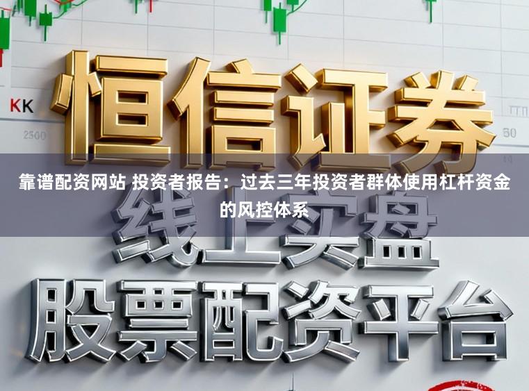 靠谱配资网站 投资者报告：过去三年投资者群体使用杠杆资金的风控体系