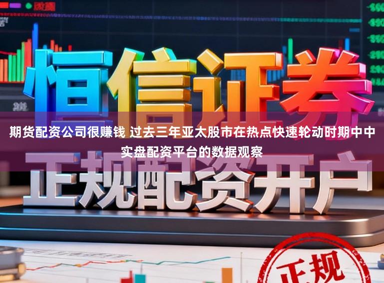 期货配资公司很赚钱 过去三年亚太股市在热点快速轮动时期中中实盘配资平台的数据观察