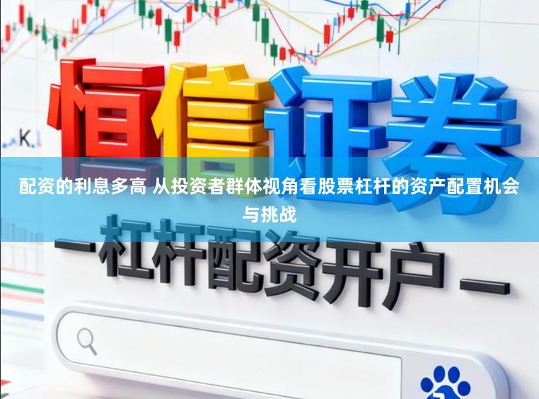 配资的利息多高 从投资者群体视角看股票杠杆的资产配置机会与挑战