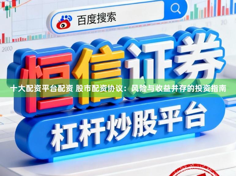 十大配资平台配资 股市配资协议：风险与收益并存的投资指南