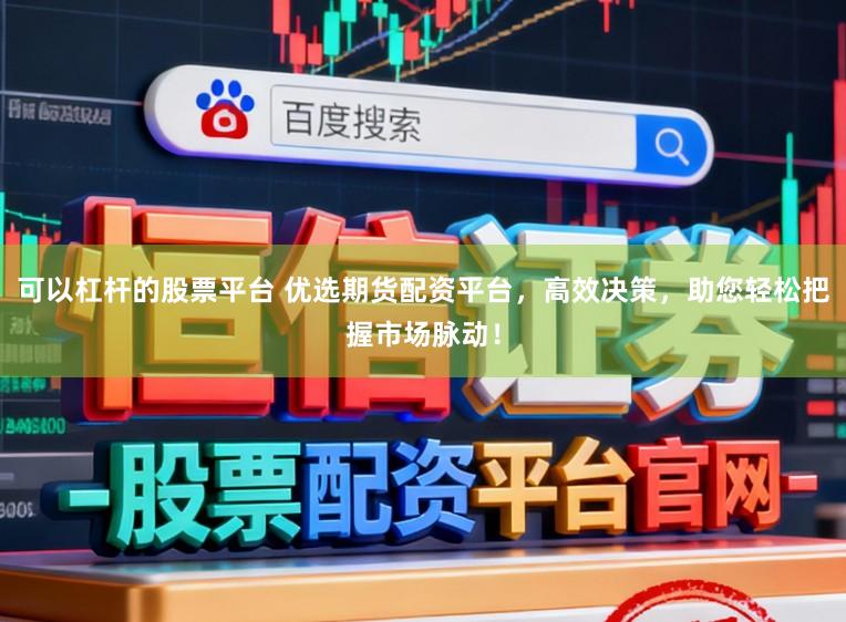 可以杠杆的股票平台 优选期货配资平台，高效决策，助您轻松把握市场脉动！