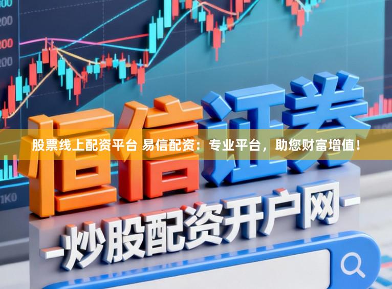 股票线上配资平台 易信配资：专业平台，助您财富增值！