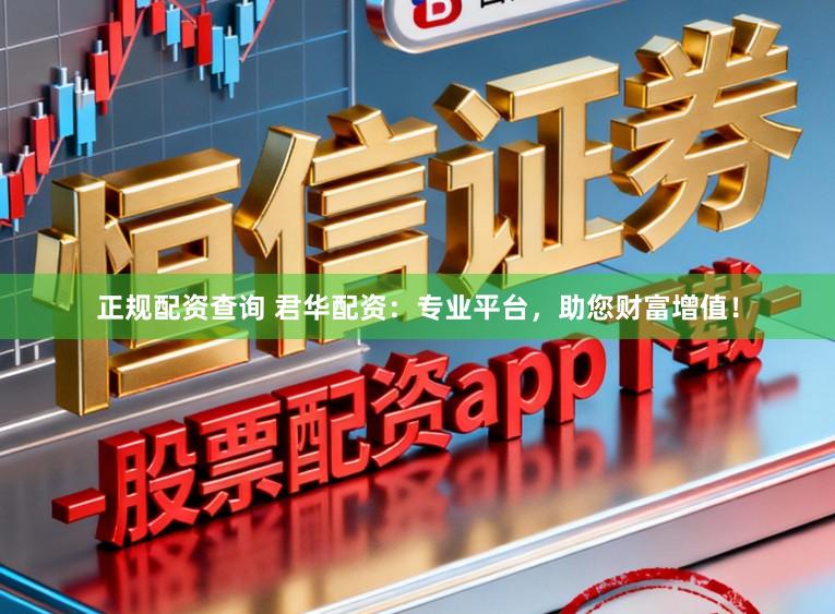 正规配资查询 君华配资：专业平台，助您财富增值！