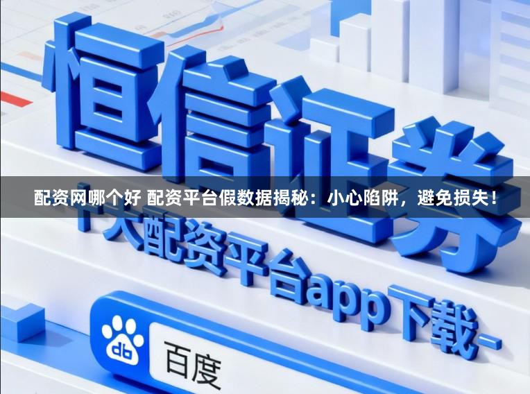 配资网哪个好 配资平台假数据揭秘：小心陷阱，避免损失！