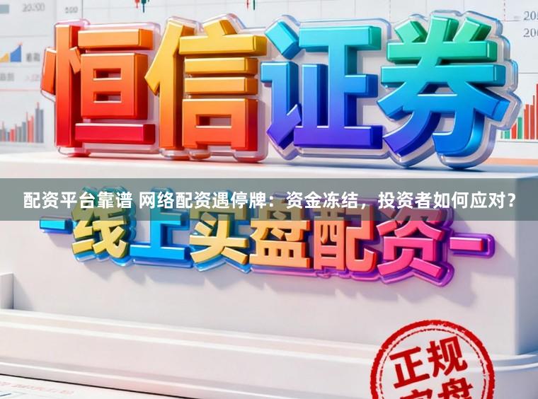 配资平台靠谱 网络配资遇停牌：资金冻结，投资者如何应对？