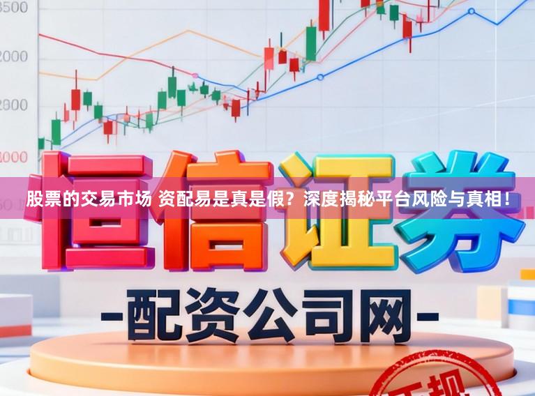 股票的交易市场 资配易是真是假？深度揭秘平台风险与真相！