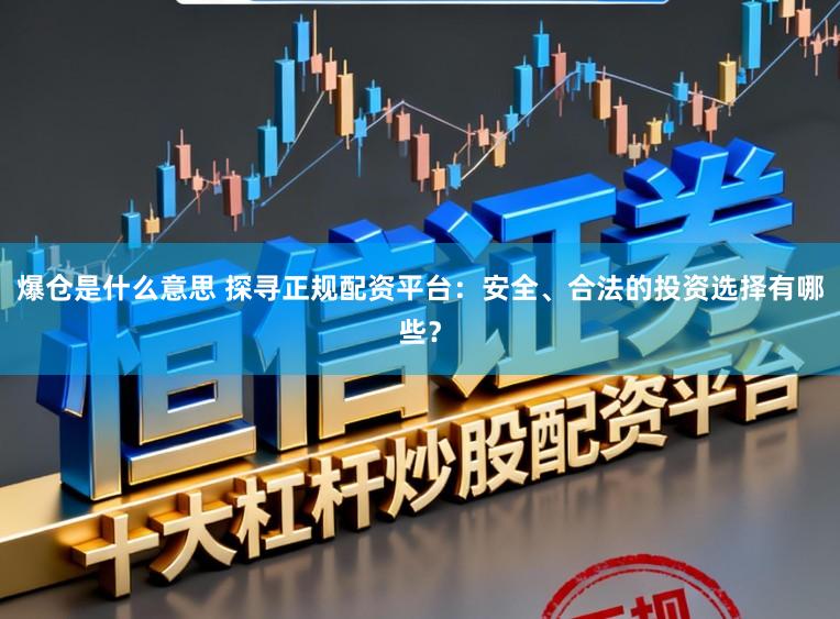 爆仓是什么意思 探寻正规配资平台:安全、合法的投资选择有哪些?