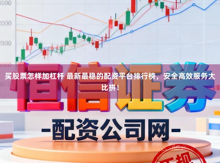 买股票怎样加杠杆 最新最稳的配资平台排行榜，安全高效服务大比拼！
