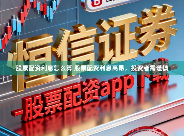股票配资利息怎么算 股票配资利息高昂，投资者需谨慎