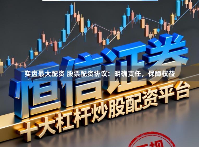 实盘最大配资 股票配资协议：明确责任，保障权益