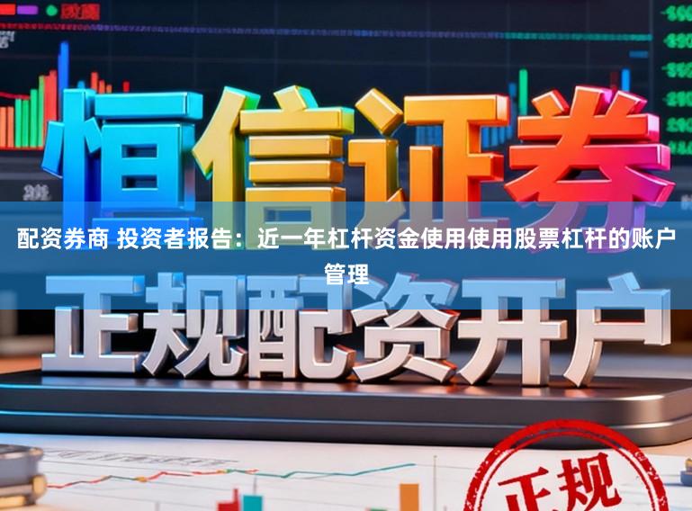 配资券商 投资者报告：近一年杠杆资金使用使用股票杠杆的账户管理