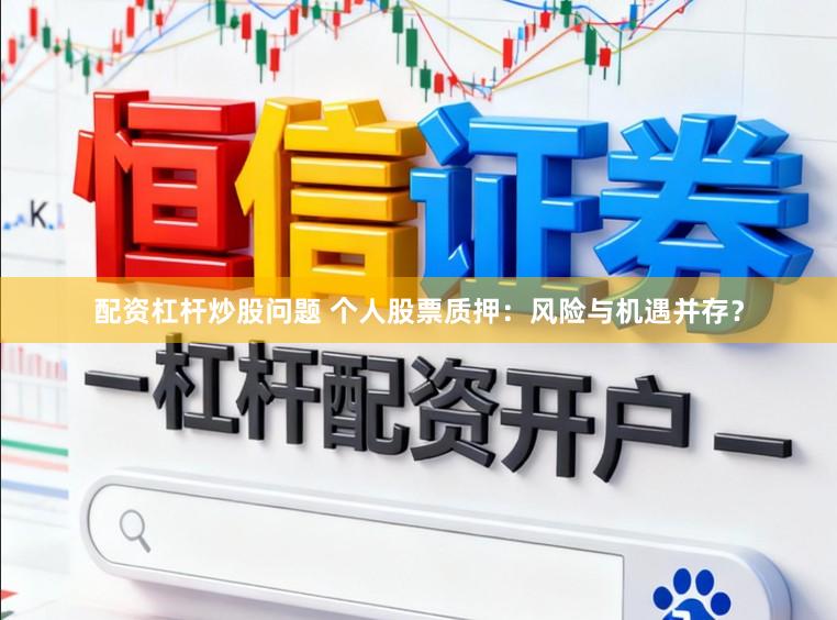 配资杠杆炒股问题 个人股票质押：风险与机遇并存？
