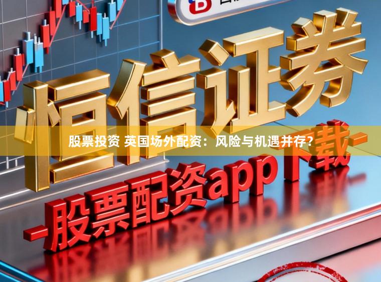 股票投资 英国场外配资：风险与机遇并存？