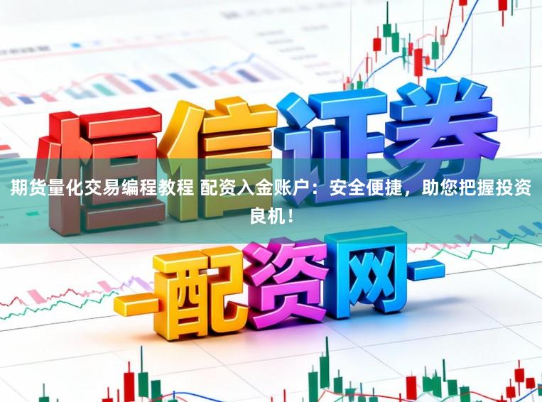 期货量化交易编程教程 配资入金账户：安全便捷，助您把握投资良机！