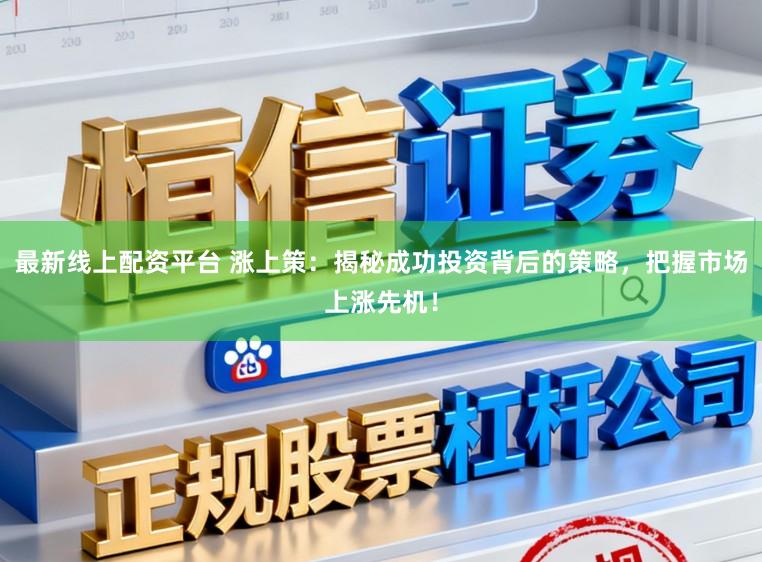 最新线上配资平台 涨上策:揭秘成功投资背后的策略,把握市场上涨先机!